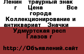 1) Ленин - траурный знак ( 1924 г ) › Цена ­ 4 800 - Все города Коллекционирование и антиквариат » Значки   . Удмуртская респ.,Глазов г.